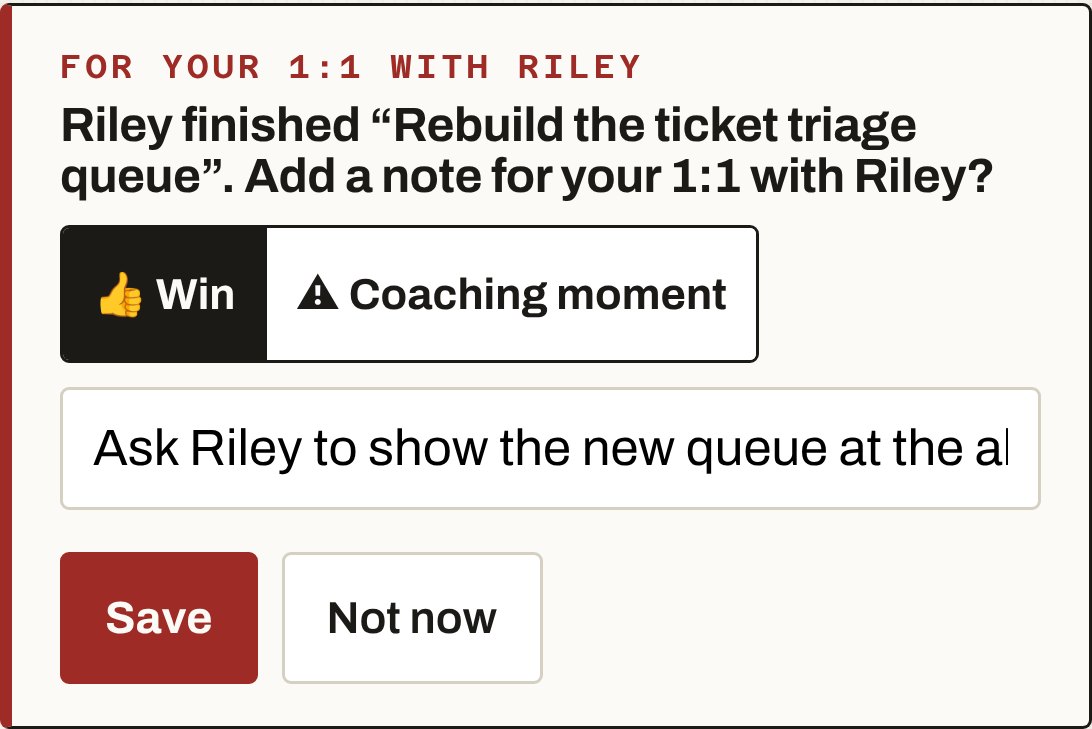 For your 1:1 with Riley. Riley finished “Rebuild the ticket triage queue”. Add a note for your 1:1 with Riley? Win or Coaching moment. Dana typed: Ask Riley to show the new queue at the all-hands. Save, Not now.
